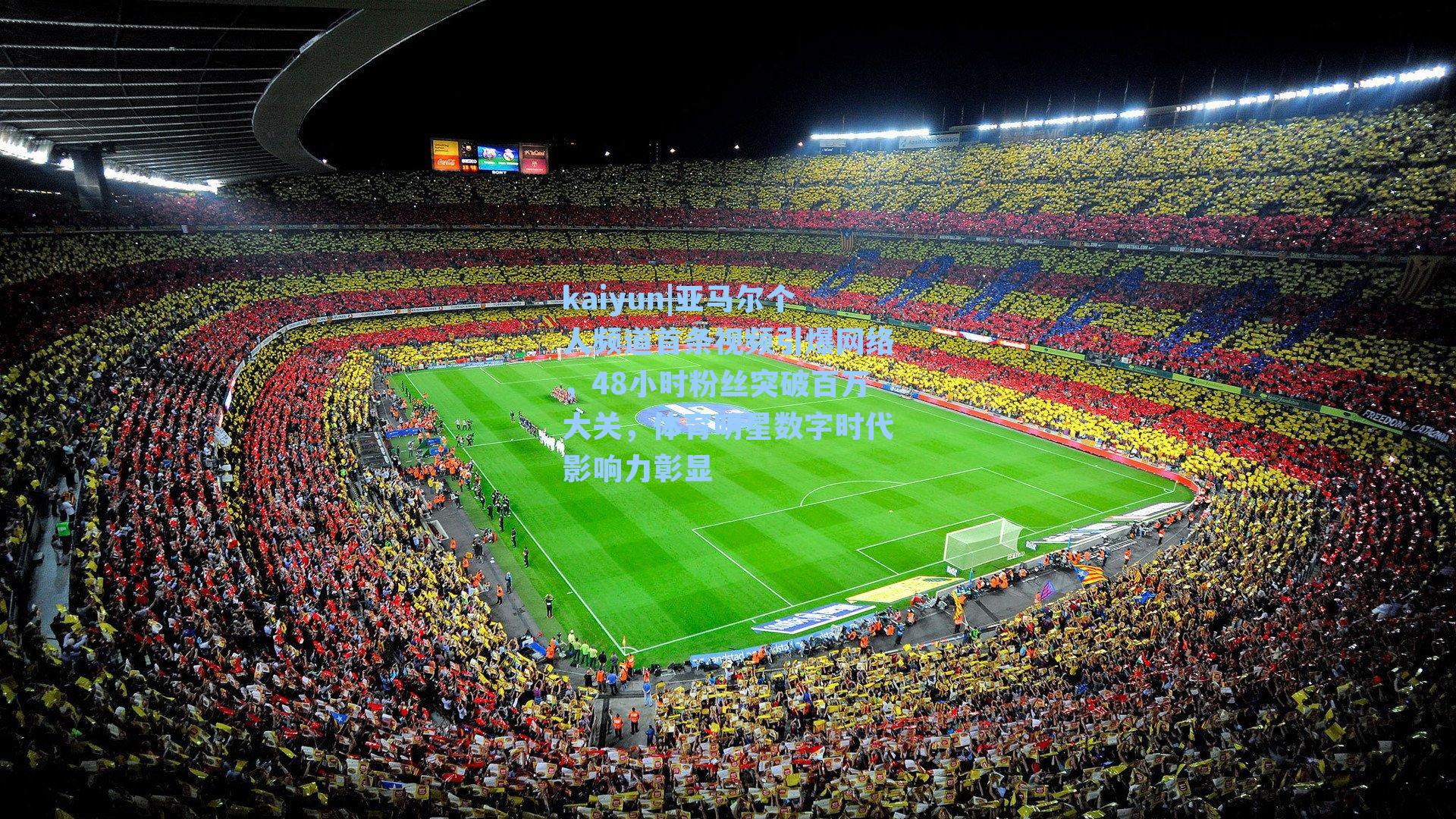 亚马尔个人频道首条视频引爆网络，48小时粉丝突破百万大关，体育明星数字时代影响力彰显