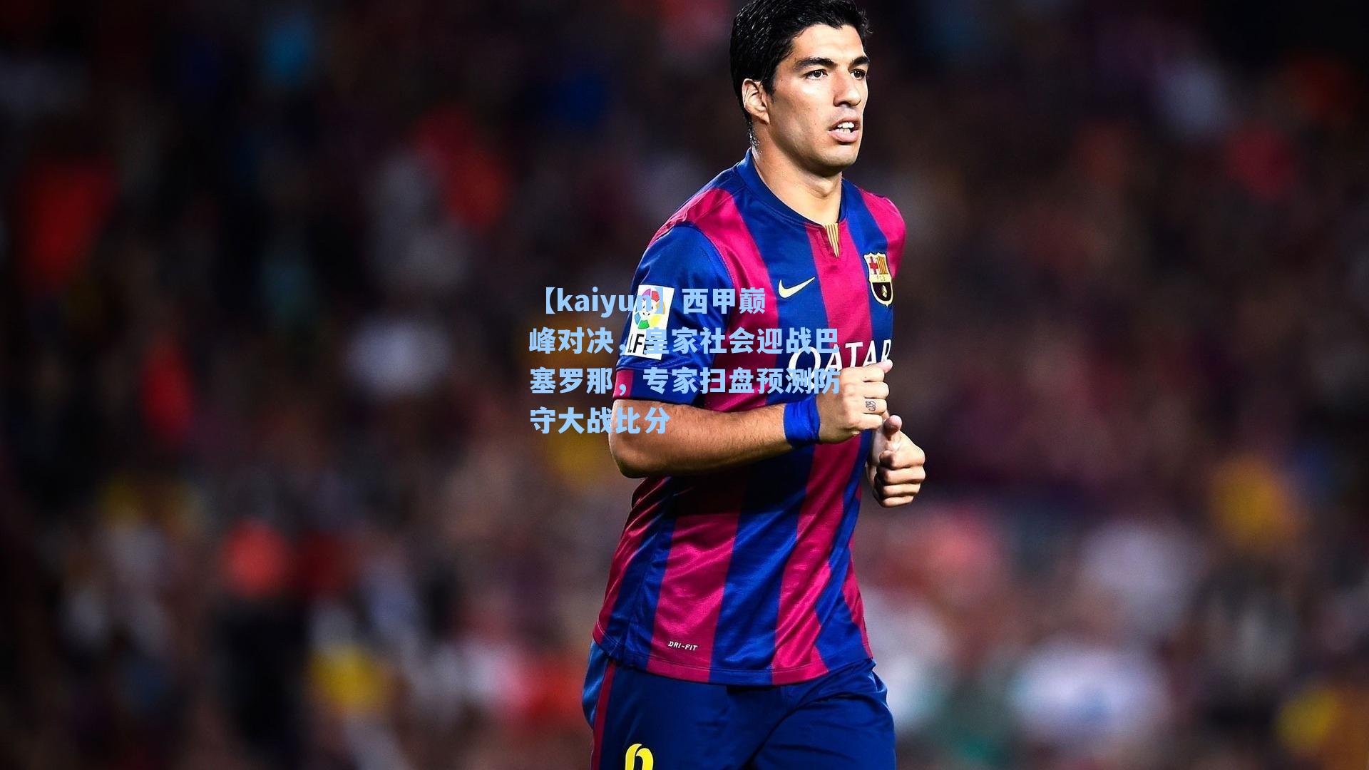 西甲巅峰对决，皇家社会迎战巴塞罗那，专家扫盘预测防守大战比分