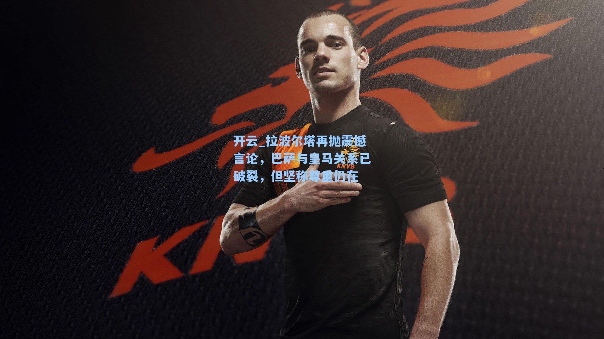 拉波尔塔再抛震撼言论，巴萨与皇马关系已破裂，但坚称尊重仍在