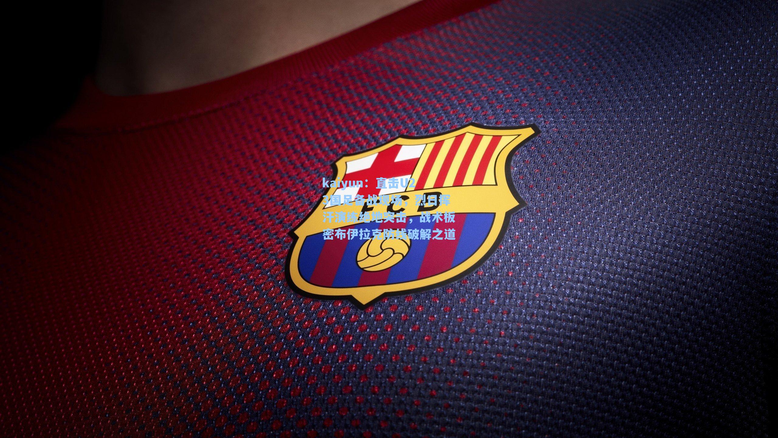 直击U23国足备战现场，烈日挥汗演练绝地突击，战术板密布伊拉克防线破解之道