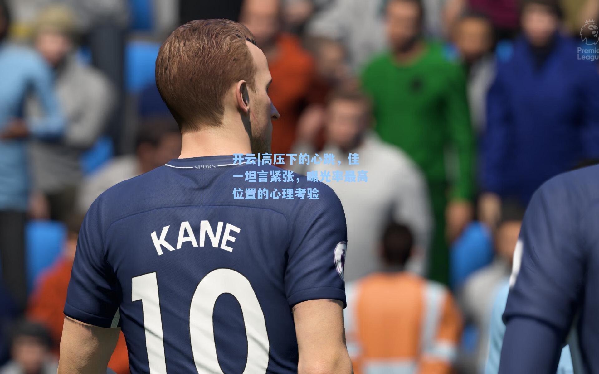 开云|高压下的心跳,佳一坦言紧张,曝光率最高位置的心理考验