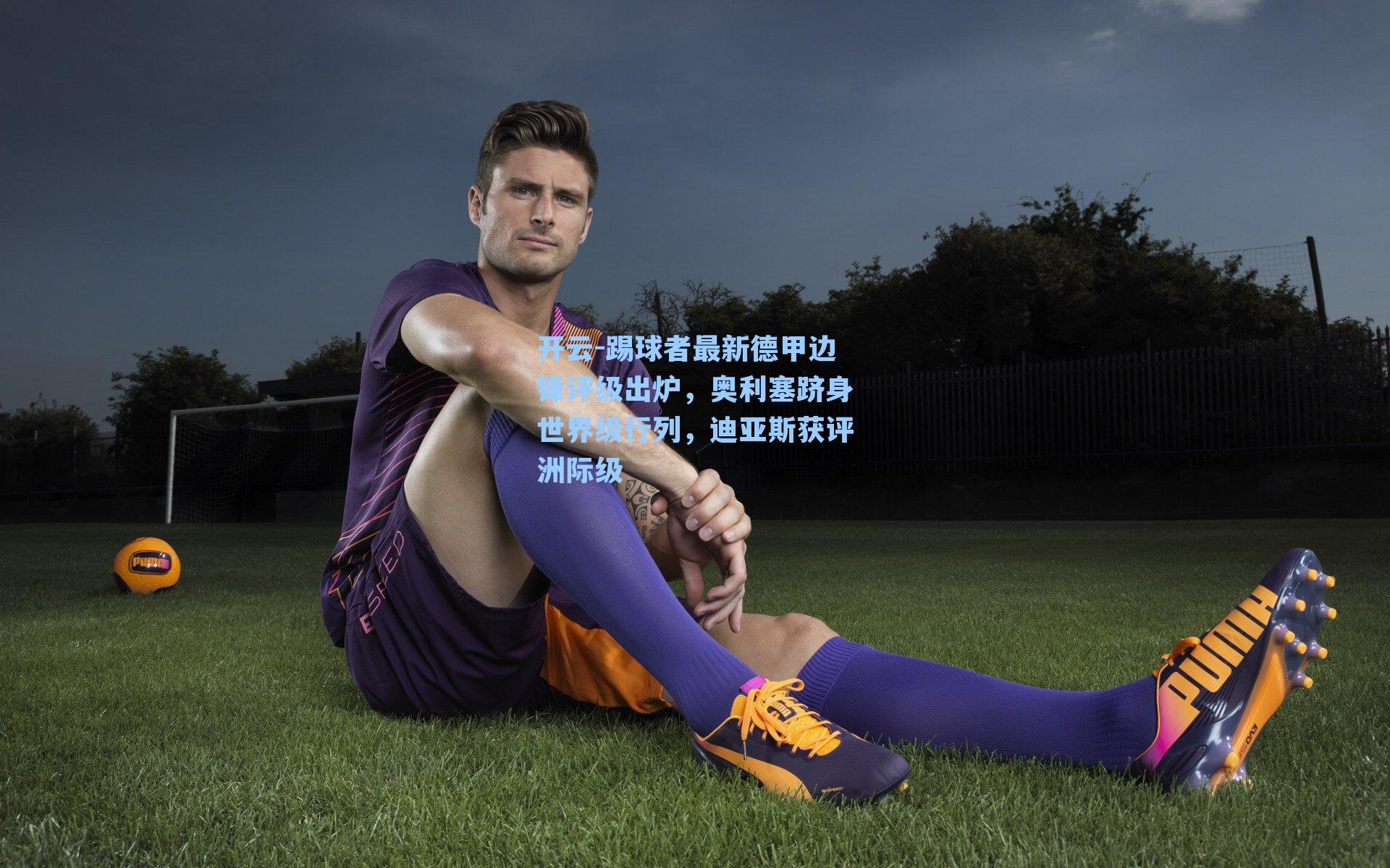 开云-踢球者最新德甲边锋评级出炉，奥利塞跻身世界级行列，迪亚斯获评洲际级