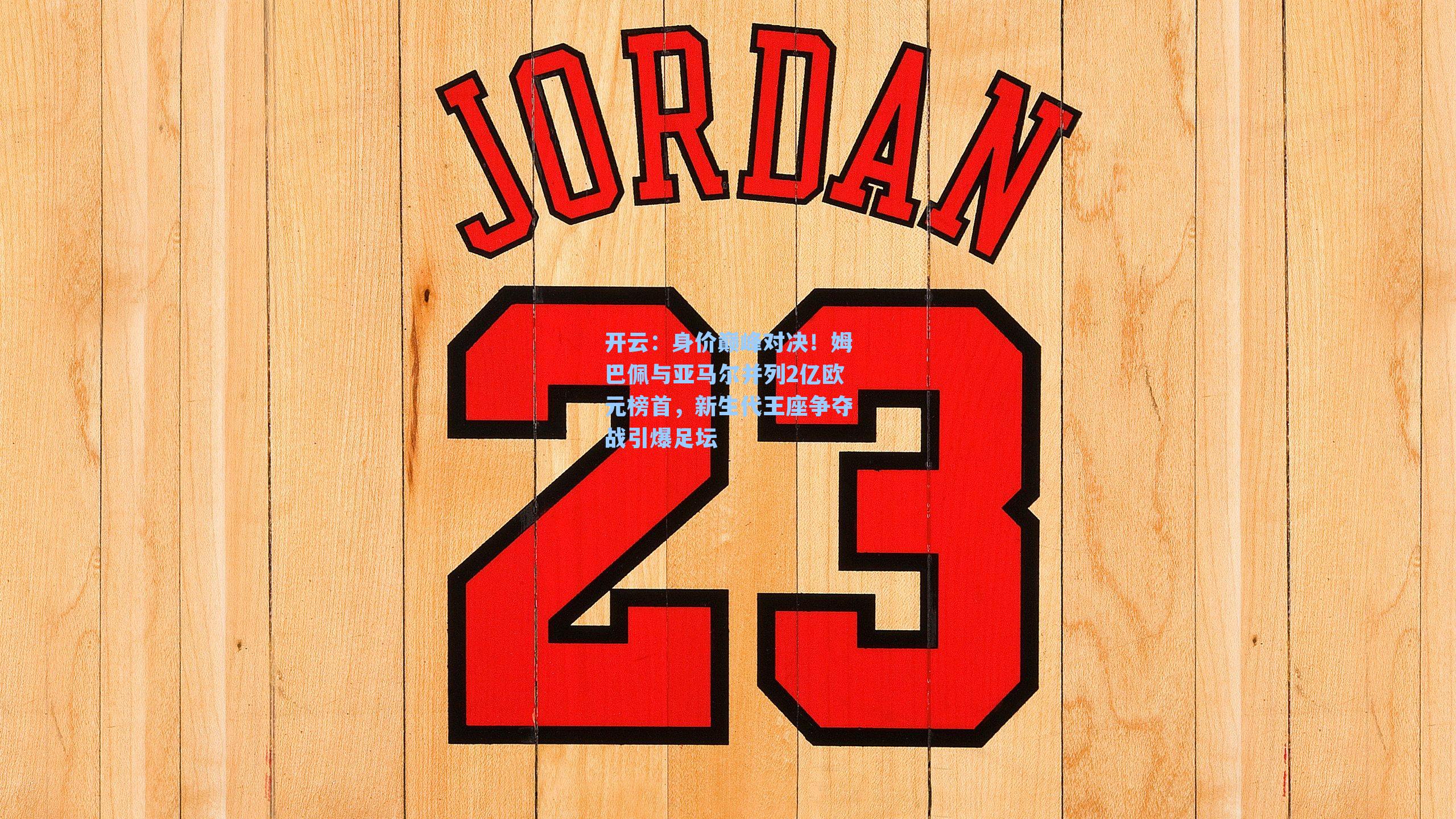 身价巅峰对决!姆巴佩与亚马尔并列2亿欧元榜首,新生代王座争夺战引爆足坛