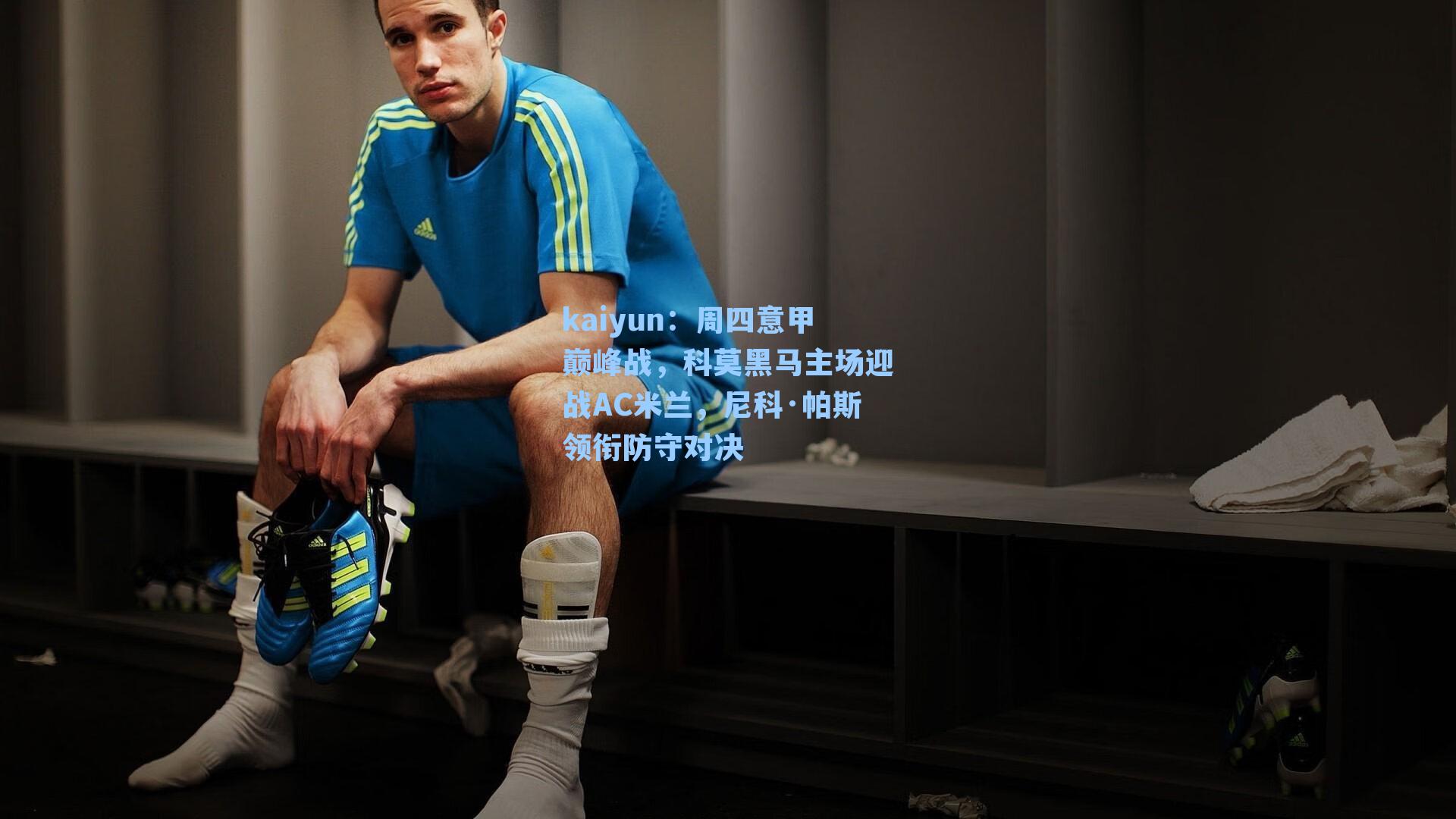 周四意甲巅峰战,科莫黑马主场迎战AC米兰,尼科·帕斯领衔防守对决