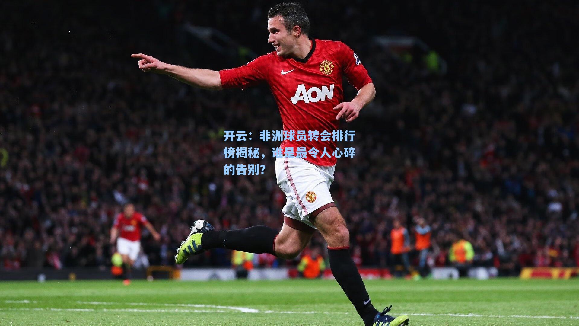 非洲球员转会排行榜揭秘，谁是最令人心碎的告别？