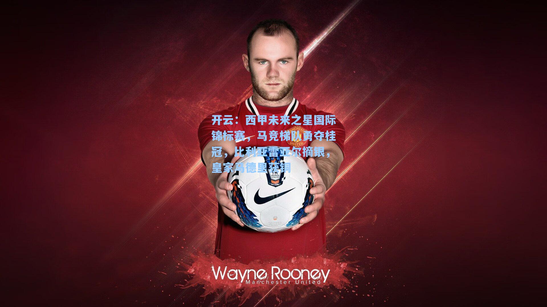 开云:西甲未来之星国际锦标赛,马竞梯队勇夺桂冠,比利亚雷亚尔摘银,皇家马德里获铜