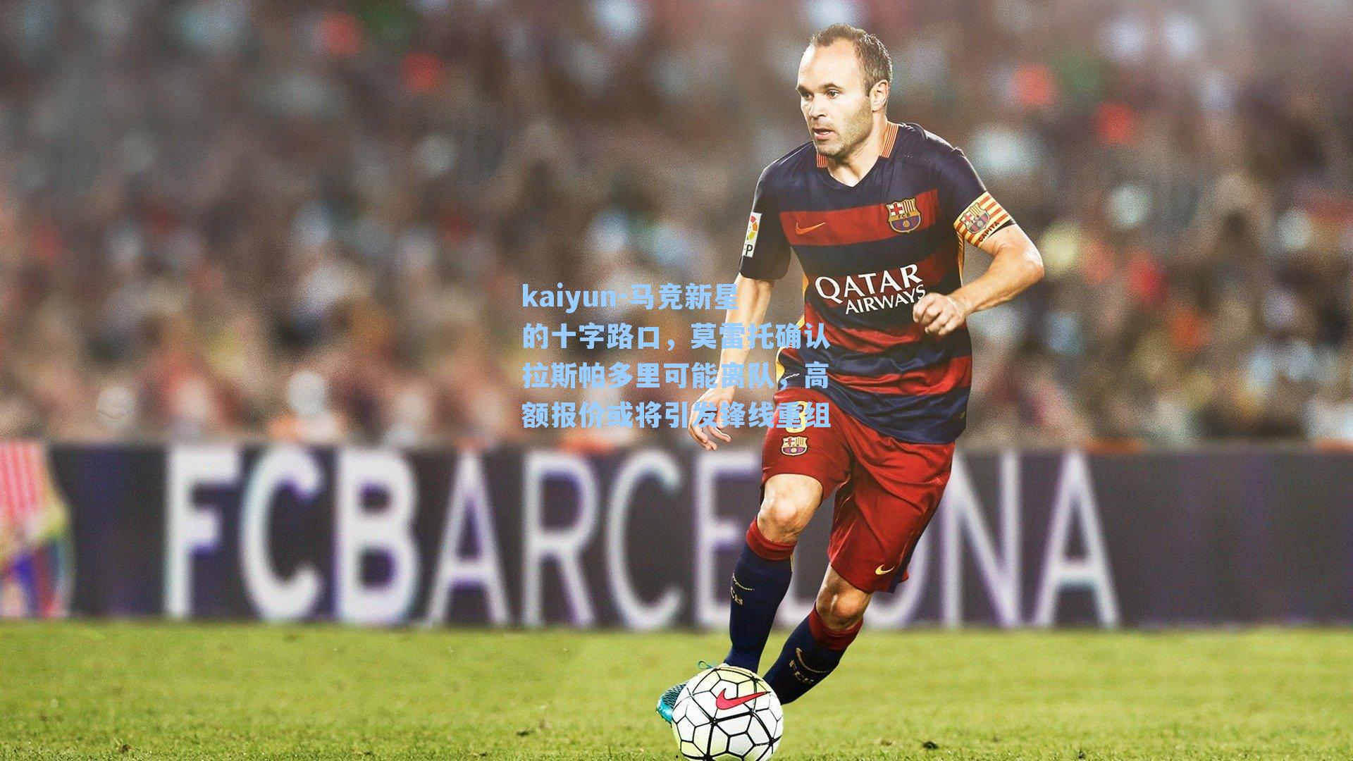 kaiyun-马竞新星的十字路口,莫雷托确认拉斯帕多里可能离队,高额报价或将引发锋线重组