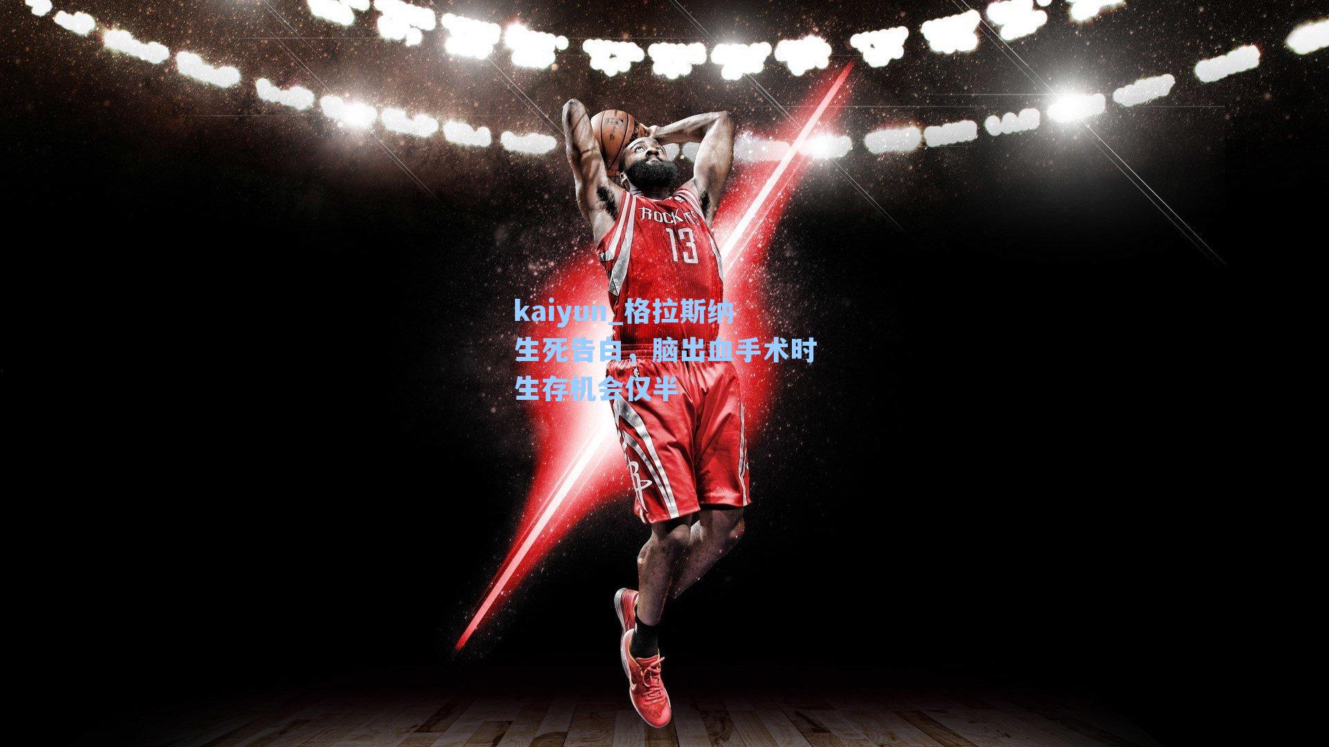 kaiyun_格拉斯纳生死告白,脑出血手术时生存机会仅半