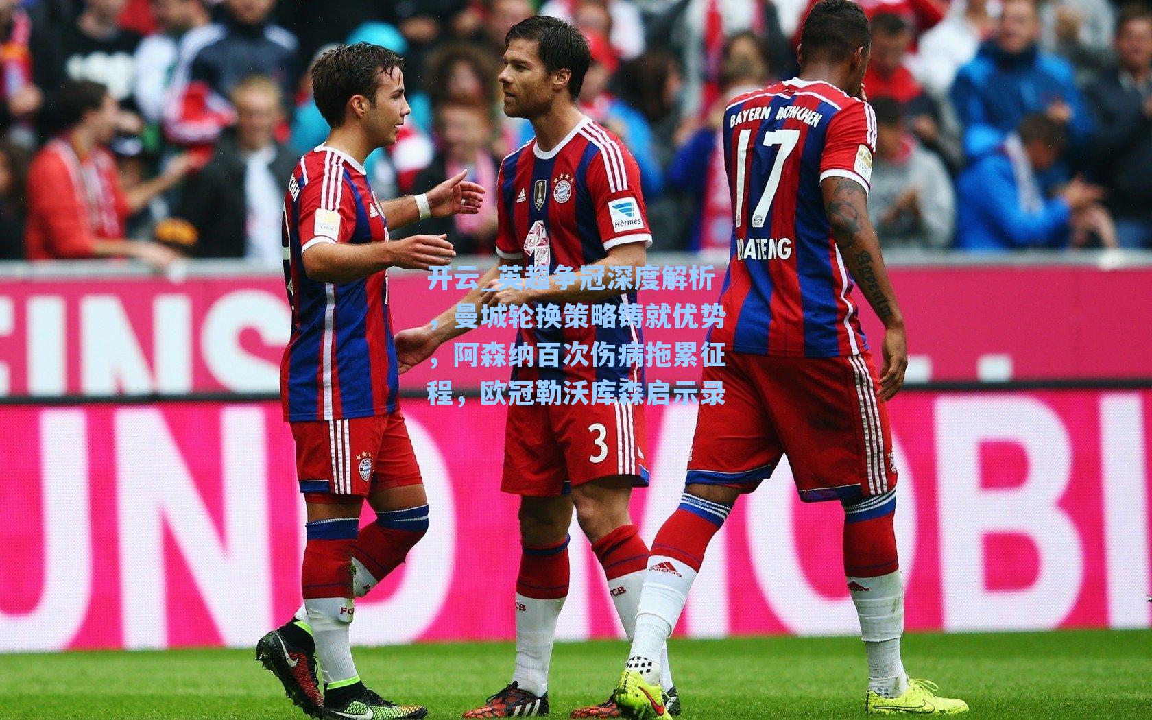 英超争冠深度解析，曼城轮换策略铸就优势，阿森纳百次伤病拖累征程，欧冠勒沃库森启示录