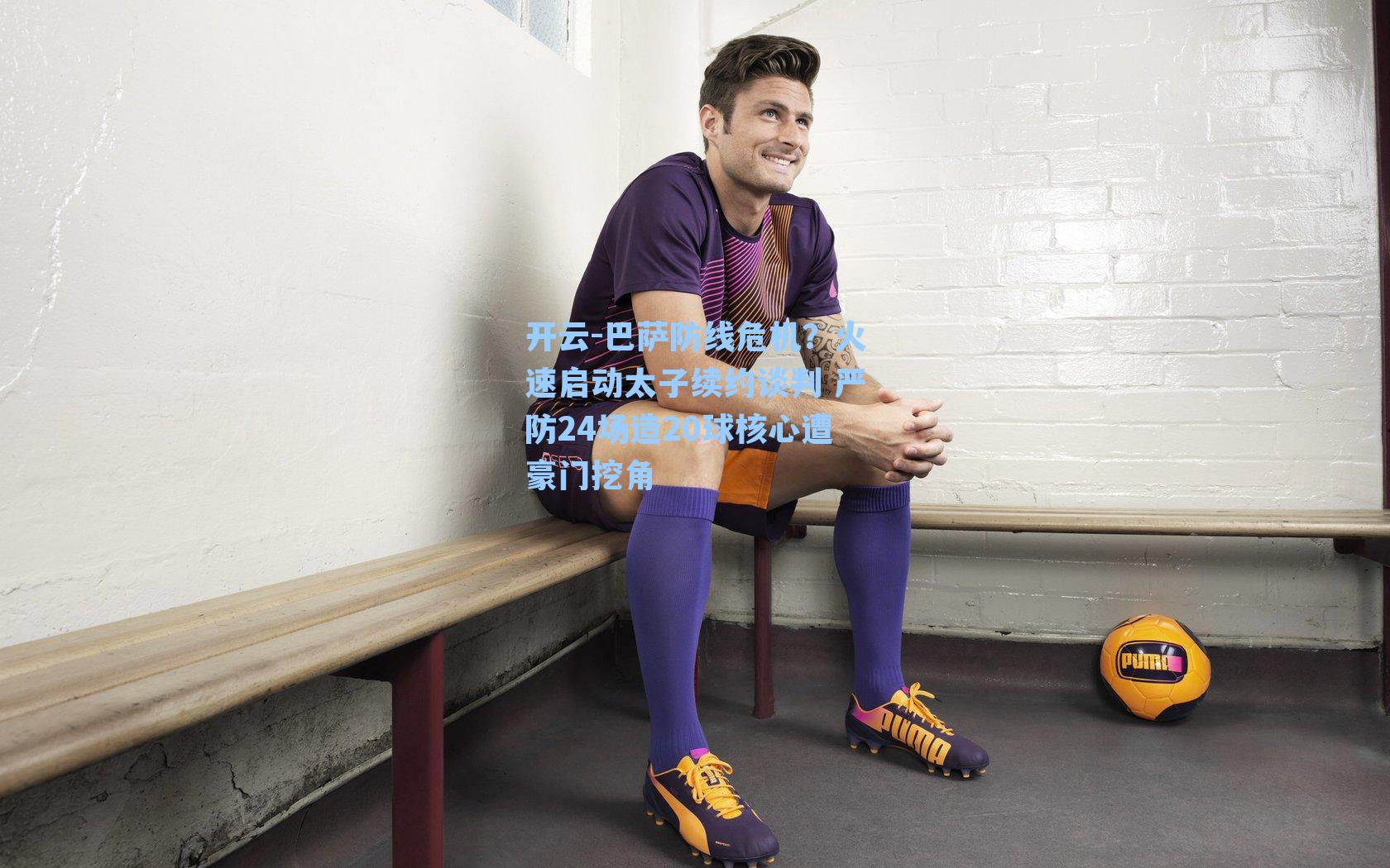 巴萨防线危机？火速启动太子续约谈判 严防24场造20球核心遭豪门挖角