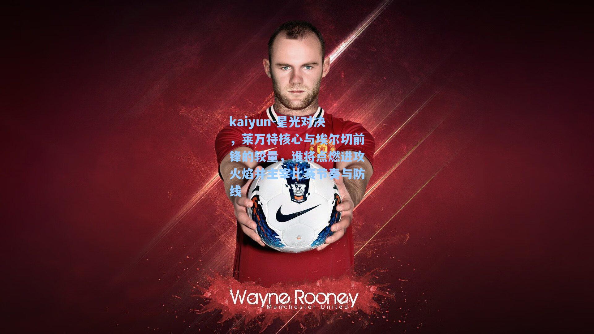 kaiyun-星光对决,莱万特核心与埃尔切前锋的较量,谁将点燃进攻火焰并主宰比赛节奏与防线