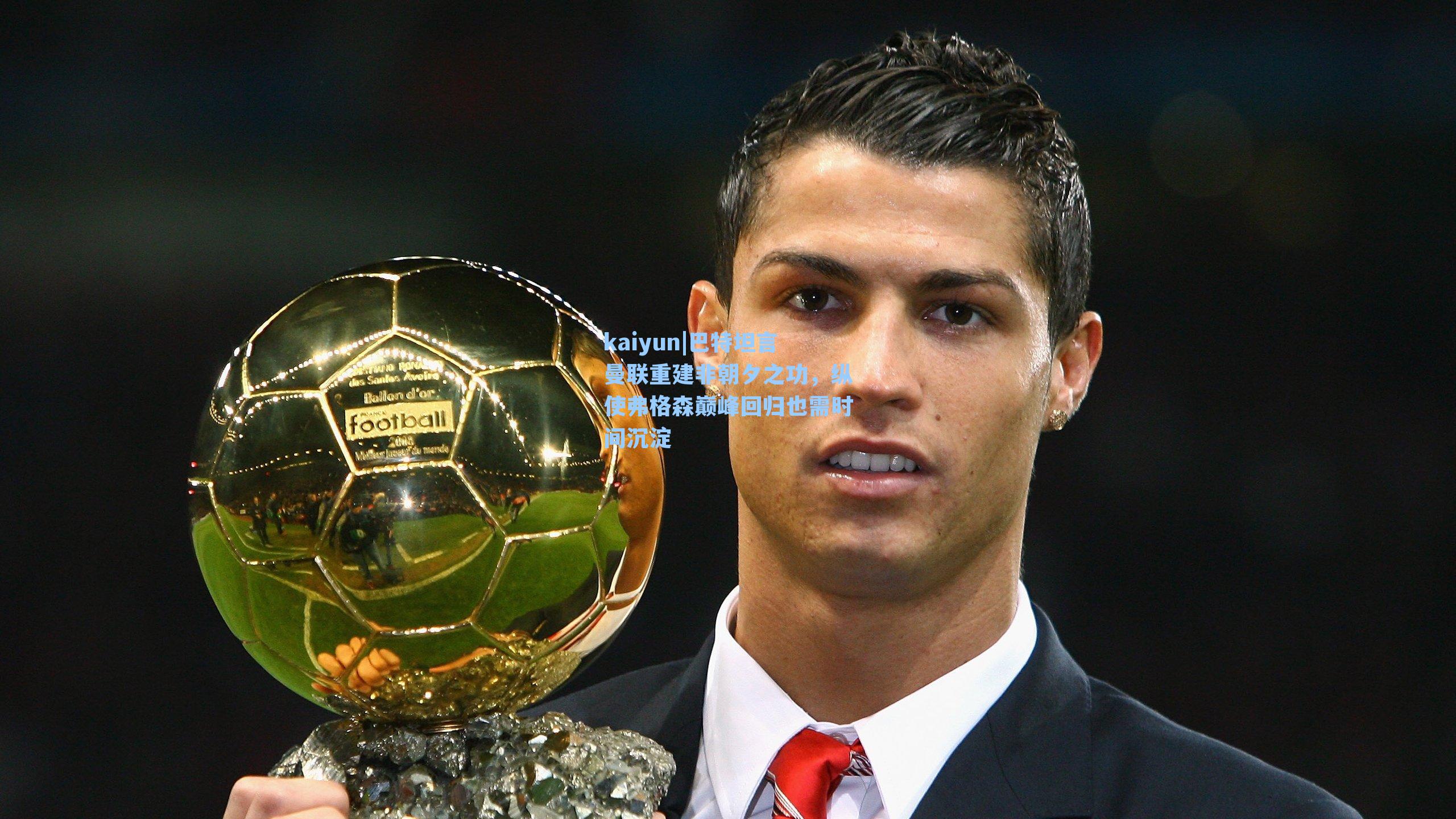 kaiyun|巴特坦言曼联重建非朝夕之功，纵使弗格森巅峰回归也需时间沉淀