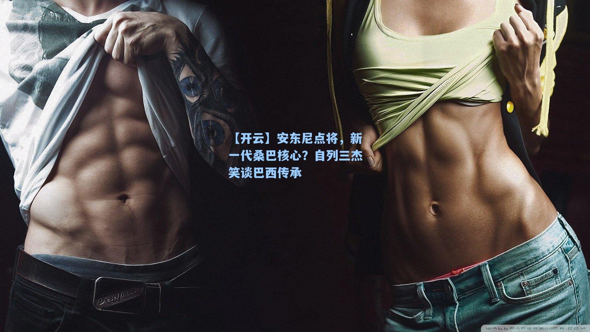 【开云】安东尼点将，新一代桑巴核心？自列三杰笑谈巴西传承