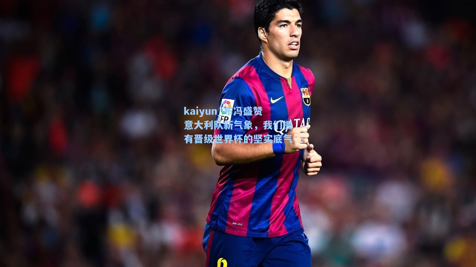 kaiyun_布冯盛赞意大利队新气象，我们拥有晋级世界杯的坚实底气