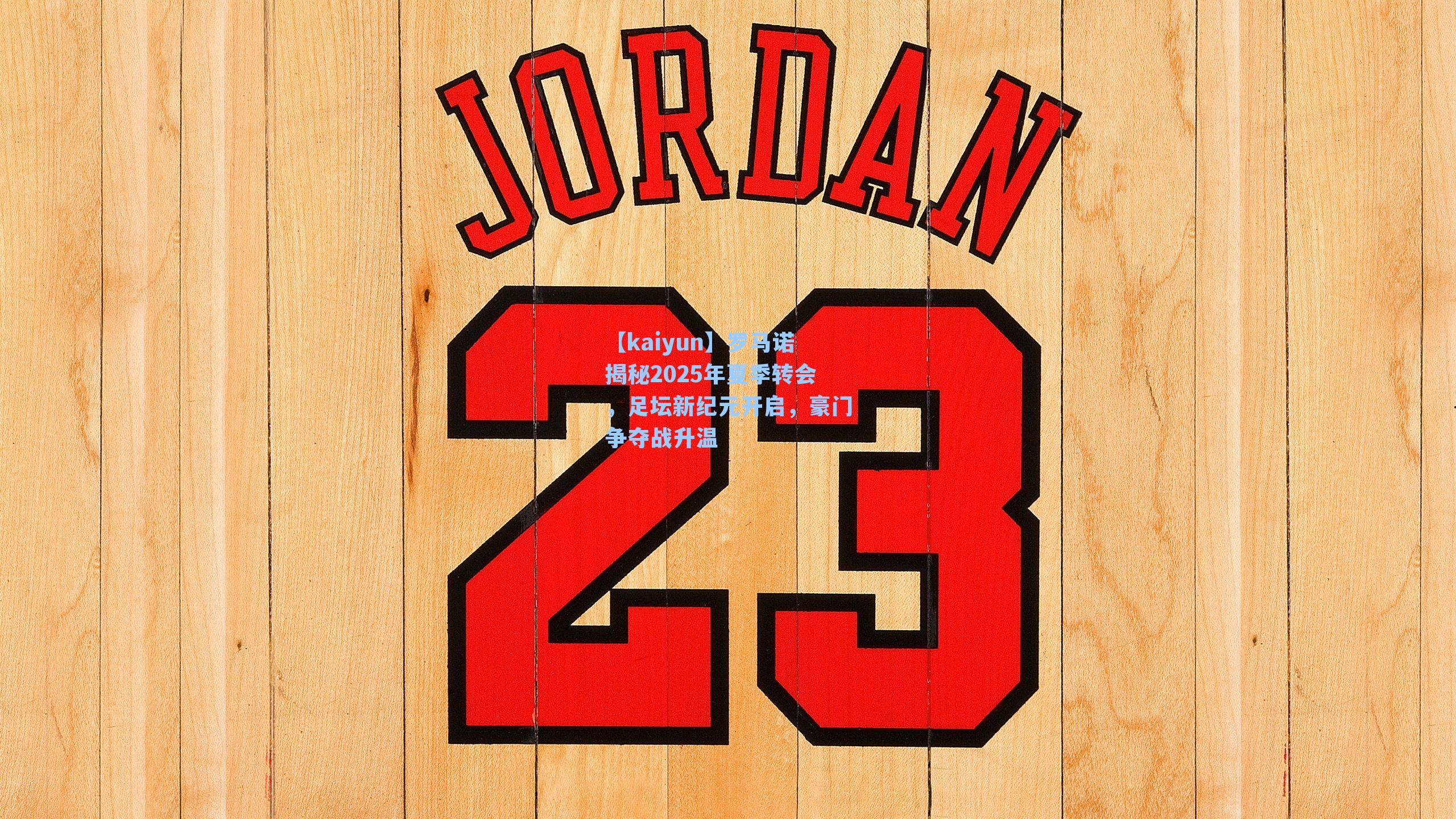 【kaiyun】罗马诺揭秘2025年夏季转会，足坛新纪元开启，豪门争夺战升温