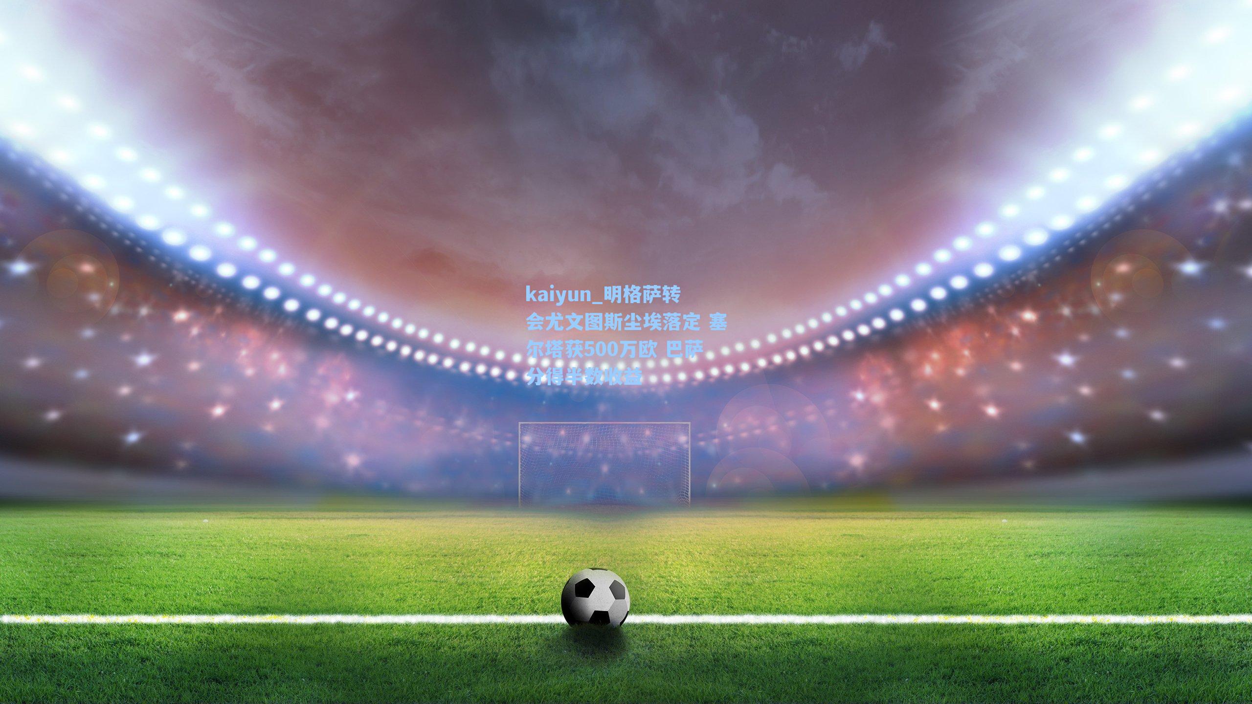 明格萨转会尤文图斯尘埃落定 塞尔塔获500万欧 巴萨分得半数收益