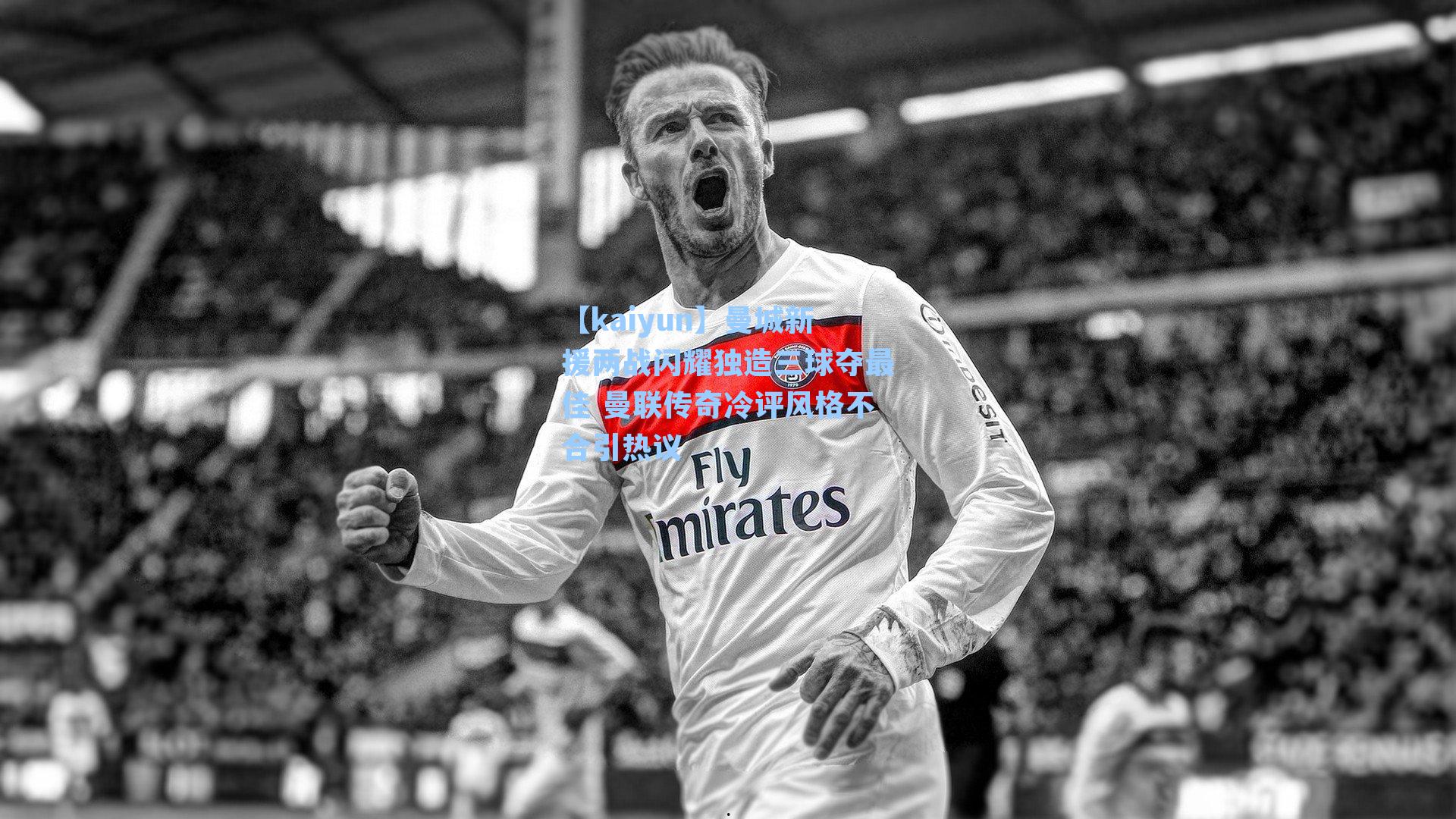 曼城新援两战闪耀独造三球夺最佳 曼联传奇冷评风格不合引热议