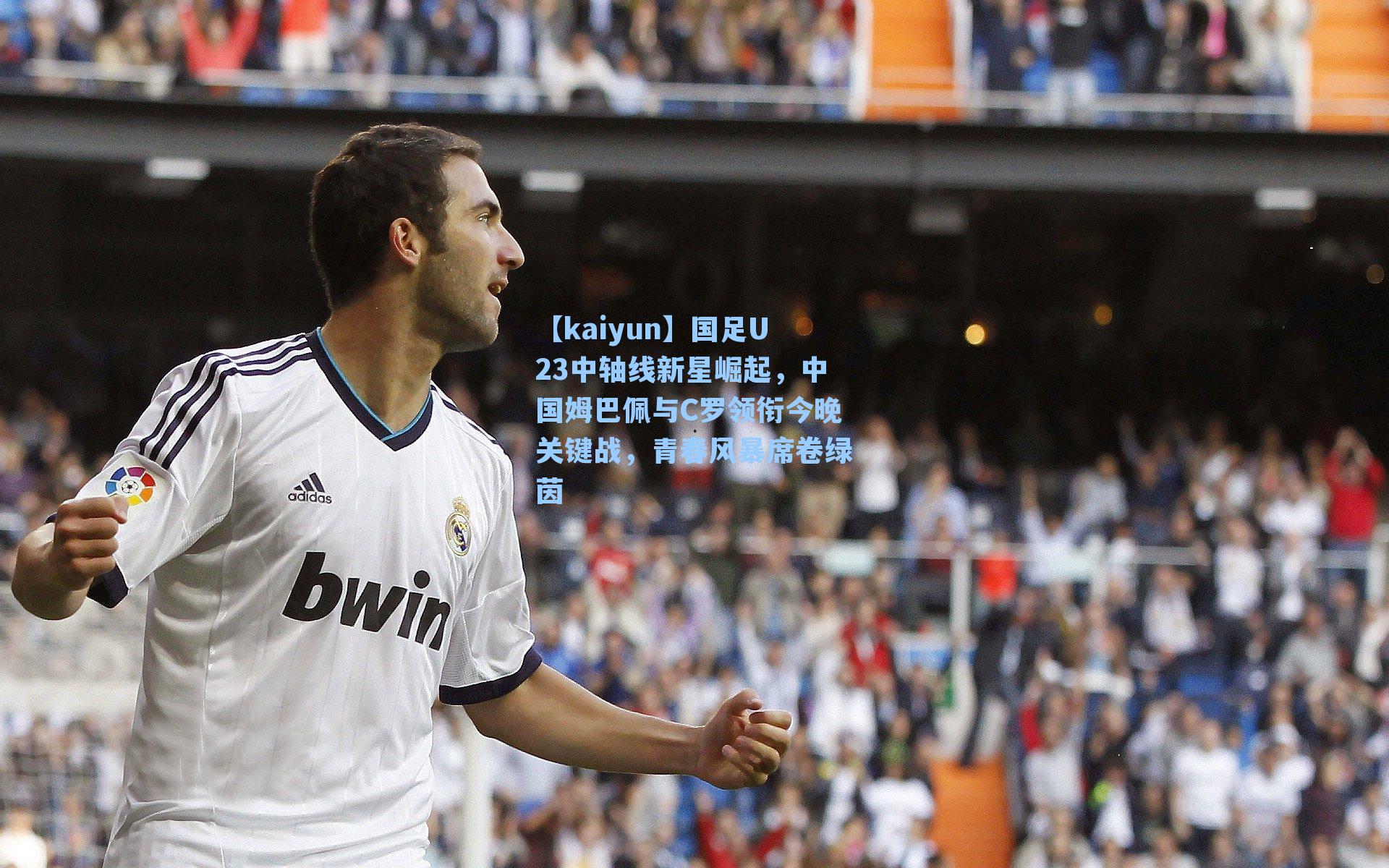 【kaiyun】国足U23中轴线新星崛起，中国姆巴佩与C罗领衔今晚关键战，青春风暴席卷绿茵