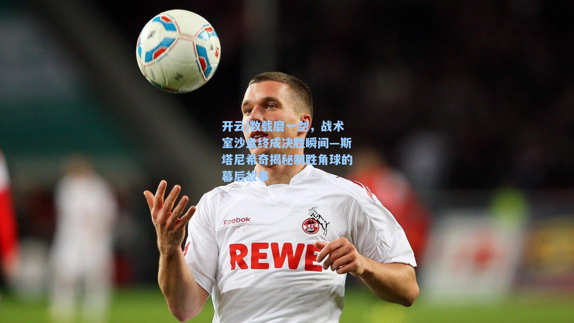 数载磨一剑,战术室沙盘终成决胜瞬间—斯塔尼希奇揭秘制胜角球的幕后故事