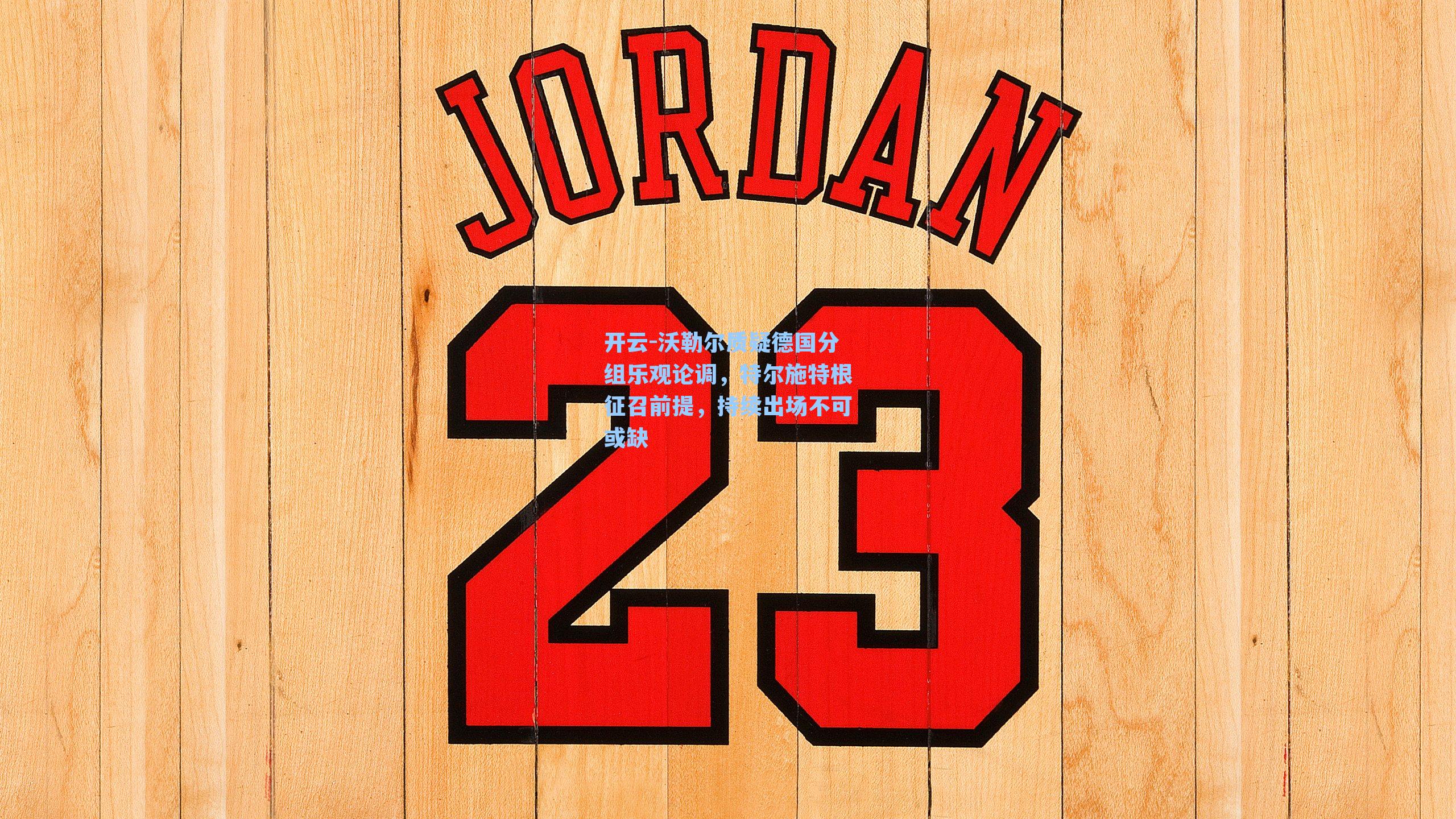 沃勒尔质疑德国分组乐观论调，特尔施特根征召前提，持续出场不可或缺