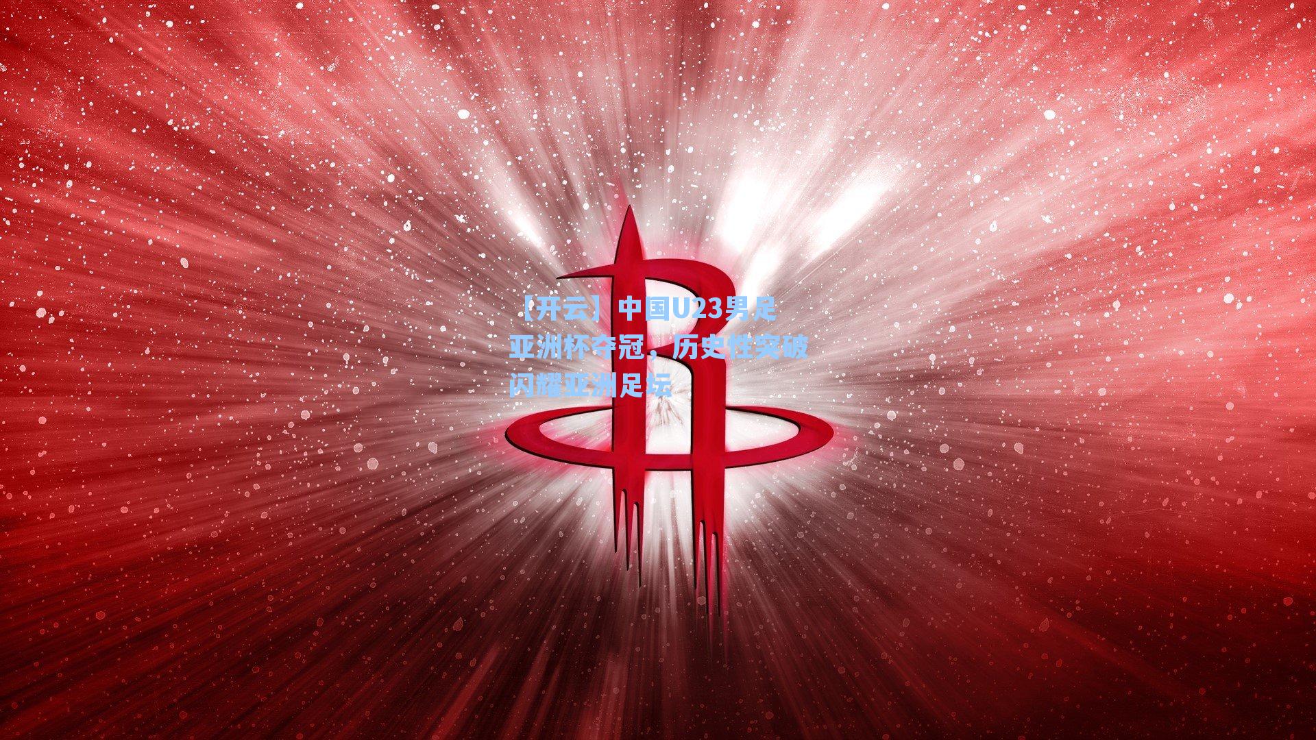 中国U23男足亚洲杯夺冠,历史性突破闪耀亚洲足坛