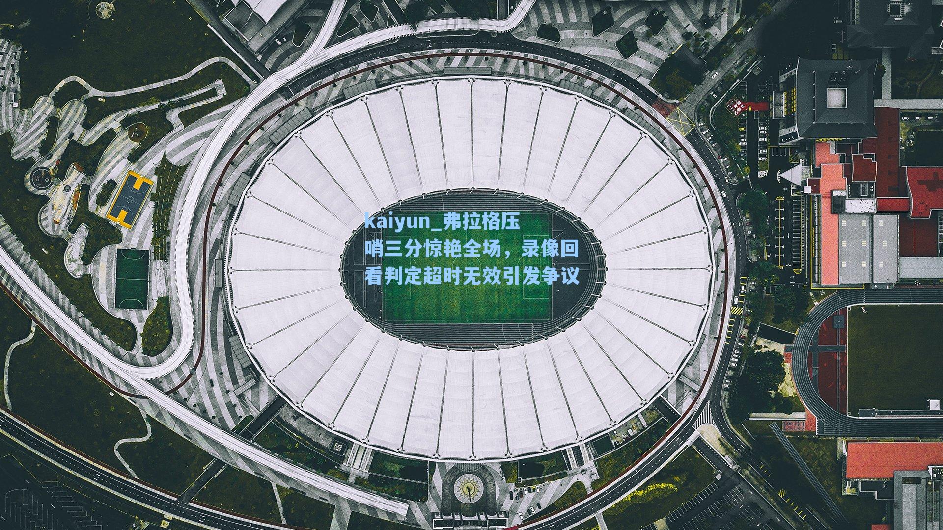 弗拉格压哨三分惊艳全场,录像回看判定超时无效引发争议