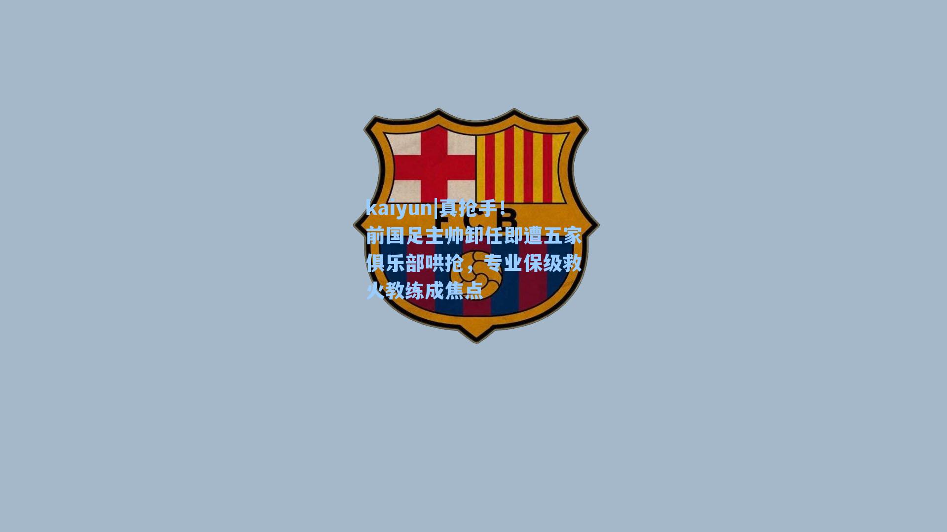真抢手!前国足主帅卸任即遭五家俱乐部哄抢,专业保级救火教练成焦点